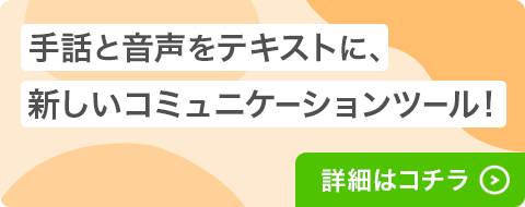 手話と音声をテキストに、新しいコミュニケーションツール！