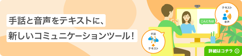 手話と音声をテキストに、新しいコミュニケーションツール！