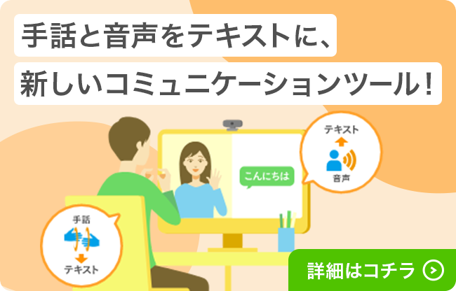 手話と音声をテキストに、新しいコミュニケーションツール！